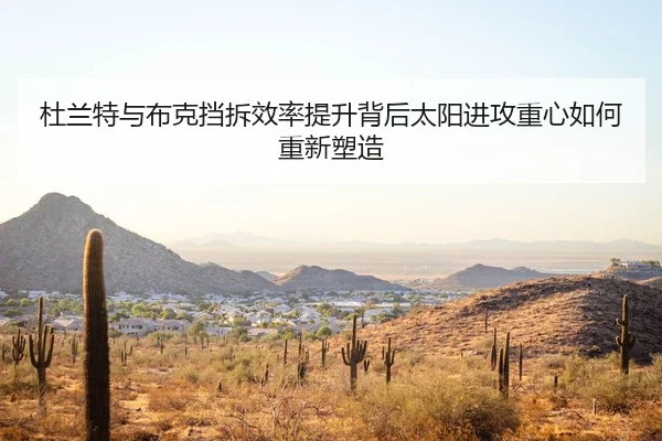 杜兰特与布克挡拆效率提升背后太阳进攻重心如何重新塑造