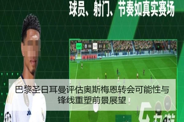 巴黎圣日耳曼评估奥斯梅恩转会可能性与锋线重塑前景展望