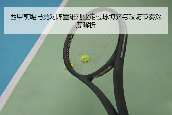 西甲前瞻马竞对阵塞维利亚定位球博弈与攻防节奏深度解析