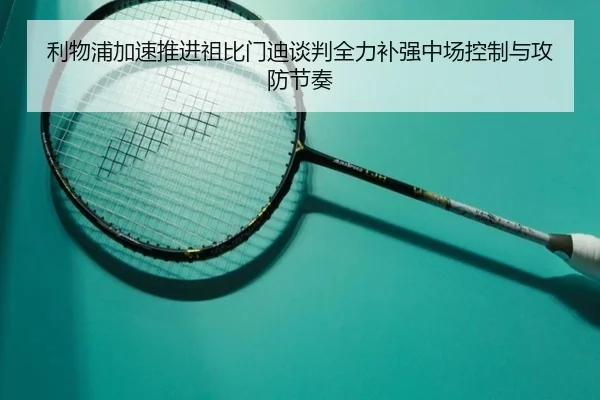 利物浦加速推进祖比门迪谈判全力补强中场控制与攻防节奏